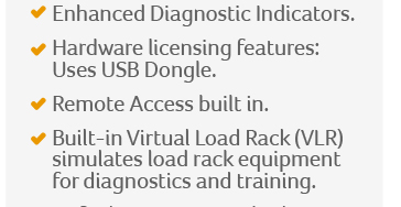 Expanded I/O.
Enhanced Diagnostic Indicators.
Hardware licensing features: Uses USB Dongle.
Remote Access built in.
Built-in Virtual Load Rack (VLR) simulates load rack equipment for diagnostics and training.
Default Prove Report built-in.
Split Architecture communications over Ethernet.
